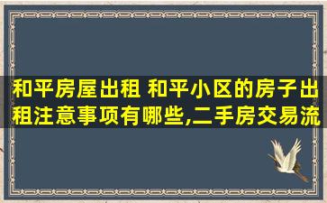 和平房屋出租 和平小区的房子出租注意事项有哪些,二手房交易流程